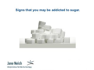 Signs that you may be addicted to sugar.

www.janeneish.com

 