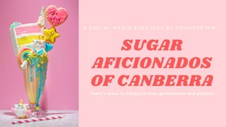 SUGAR
AFICIONADOS
OF CANBERRA
There's more to Canberra than government and politics
A S O C I A L M E D I A S T R A T E G Y B Y G R O U P S E 7 E N
 