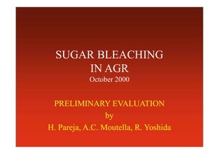 SUGAR BLEACHING
IN AGR
October 2000
PRELIMINARY EVALUATION
by
H. Pareja, A.C. Moutella, R. Yoshida
 