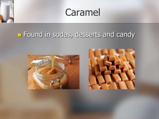 Caramel


Found in sodas, desserts and candy

 
