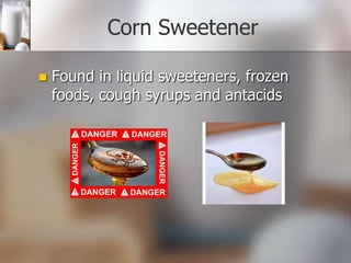 Corn Sweetener


Found in liquid sweeteners, frozen
foods, cough syrups and antacids

 