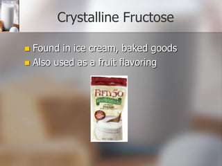 Crystalline Fructose
Found in ice cream, baked goods
 Also used as a fruit flavoring


 
