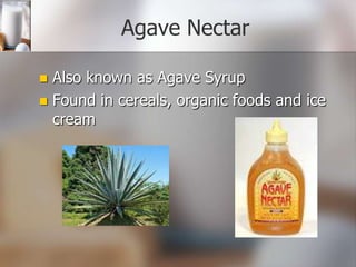 Agave Nectar
Also known as Agave Syrup
 Found in cereals, organic foods and ice
cream


 
