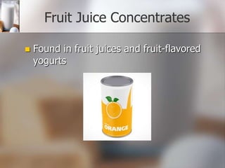 Fruit Juice Concentrates


Found in fruit juices and fruit-flavored
yogurts

 