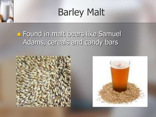 Barley Malt


Found in malt beers like Samuel
Adams, cereals and candy bars

 