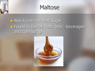 Maltose
Also known as malt sugar
 Found in barley malt, beer, beverages
and corn syrup


 