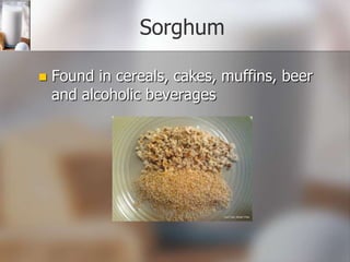 Sorghum


Found in cereals, cakes, muffins, beer
and alcoholic beverages

 