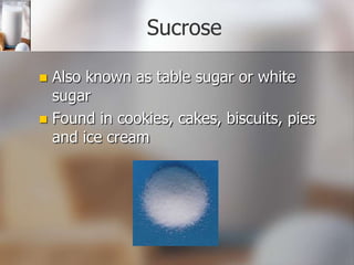 Sucrose
Also known as table sugar or white
sugar
 Found in cookies, cakes, biscuits, pies
and ice cream


 