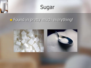 Sugar


Found in pretty much everything!

 