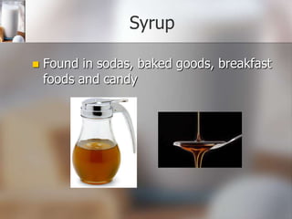 Syrup


Found in sodas, baked goods, breakfast
foods and candy

 