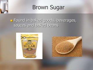 Brown Sugar


Found in baked goods, beverages,
sauces and baked beans

 