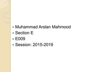  Muhammad Arslan Mahmood
 Section E
 E009
 Session: 2015-2019
 