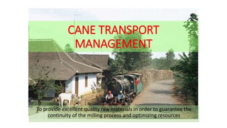 CANE TRANSPORT
MANAGEMENT
To provide excellent quality raw materials in order to guarantee the
continuity of the milling process and optimizing resources
 
