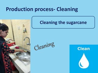 Production process- Cleaning
Cleaning the sugarcane
 