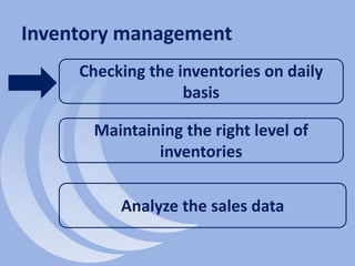 Inventory management
Checking the inventories on daily
basis
Maintaining the right level of
inventories
Analyze the sales data
 