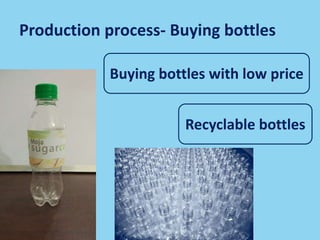 Production process- Buying bottles
Buying bottles with low price
Recyclable bottles
 