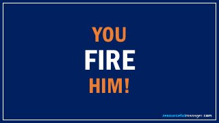 YOU
FIRE
HIM!
 