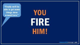 YOU
FIRE
HIM!
“Finally we’ll be
able to get some
things done
around here.”
 