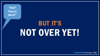 BUT IT’S
NOT OVER YET!
“Huh?
There’s
more?”
 