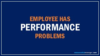 EMPLOYEE HAS
PERFORMANCE
PROBLEMS
 