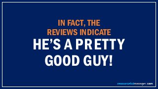 IN FACT, THE
REVIEWS INDICATE
HE’S A PRETTY
GOOD GUY!
 