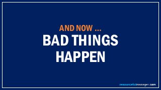 AND NOW …
BAD THINGS
HAPPEN
 