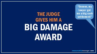 THE JUDGE
GIVES HIM A
BIG DAMAGE
AWARD
“Oooooo, my
lawyer got
me a big cash
settlement!”
 