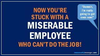 NOW YOU’RE
STUCK WITH A
MISERABLE
EMPLOYEE
WHO CAN’T DO THE JOB!
“Dammit,
I’m really
going to get
even now!”
 