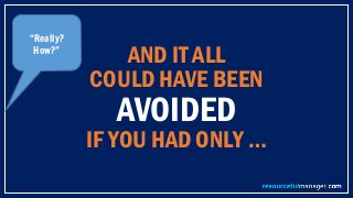 AND IT ALL
COULD HAVE BEEN
AVOIDED
IF YOU HAD ONLY …
“Really?
How?”
 