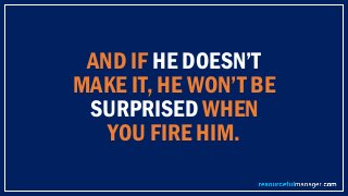 AND IF HE DOESN’T
MAKE IT, HE WON’T BE
SURPRISED WHEN
YOU FIRE HIM.
 