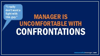MANAGER IS
UNCOMFORTABLE WITH
CONFRONTATIONS
“I really
don’t want a
fight with
this guy.”
 