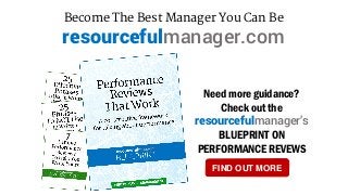resourcefulmanager.com
Become The Best Manager You Can Be
Need more guidance?
Check out the
resourcefulmanager’s
BLUEPRINT ON
PERFORMANCE REVEWS
FIND OUT MORE
 