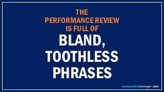 THE
PERFORMANCE REVIEW
IS FULL OF
BLAND,
TOOTHLESS
PHRASES
 