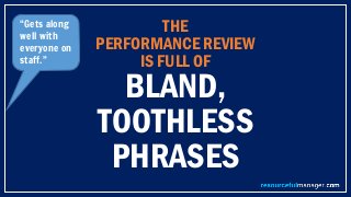 THE
PERFORMANCE REVIEW
IS FULL OF
BLAND,
TOOTHLESS
PHRASES
“Gets along
well with
everyone on
staff.”
 