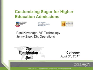 Customizing Sugar for Higher Education Admissions Paul Kavanagh, VP TechnologyJenny Zyak, Dir. Operations ColloquyApril 5th, 2011 