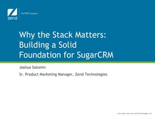Why the Stack Matters: Building a Solid Foundation for SugarCRM Joshua Solomin Sr. Product Marketing Manager, Zend Technologies 