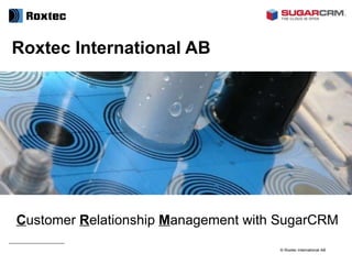 Roxtec International AB C ustomer  R elationship  M anagement with SugarCRM 