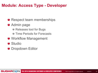 4/19/2010©2010 SugarCRM Inc. All rights reserved.20Module: Access Type - DeveloperRespect team membershipsAdmin pageReleases tool for BugsTime Periods for ForecastsWorkflow ManagementStudioDropdown Editor