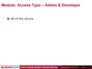 4/19/2010©2010 SugarCRM Inc. All rights reserved.21Module: Access Type – Admin & DeveloperAll of the above