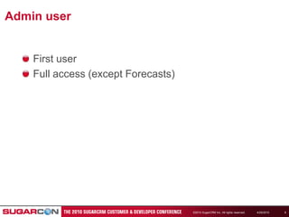 4/19/2010©2010 SugarCRM Inc. All rights reserved.6Admin userFirst userFull access (except Forecasts)