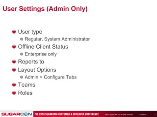 4/19/2010©2010 SugarCRM Inc. All rights reserved.7User Settings (Admin Only)User typeRegular, System AdministratorOffline Client StatusEnterprise onlyReports toLayout OptionsAdmin > Configure TabsTeamsRoles