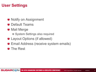 4/19/2010©2010 SugarCRM Inc. All rights reserved.9User SettingsNotify on AssignmentDefault TeamsMail MergeSystem Settings also requiredLayout Options (if allowed)Email Address (receive system emails)The Rest