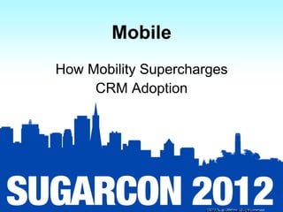 Mobile
How Mobility Supercharges
     CRM Adoption




                     ©2012 SugarCRM Inc. All rights reserved.
 