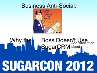 Business Anti-Social:




Why the                                                Boss Doesn't Useto do
                                                                 And what
                                                       SugarCRM about it!



http://www.thehackerchickblog.com/wp-content/uploads/2010/04/200806HowManagersPointyHairedBoss.jpg
 