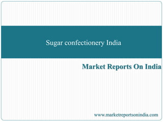 Market Reports On India
Sugar confectionery India
www.marketreportsonindia.com
 