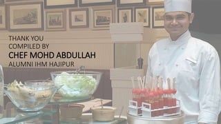 THANK YOU
COMPILED BY
CHEF MOHD ABDULLAH
ALUMNI IHM HAJIPUR
 