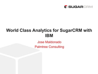 ©2013 SugarCRM Inc. All rights reserved.
World Class Analytics for SugarCRM with
IBM
Jose Maldonado
Palmtree Consulting
 
