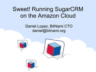 Sweet! Running SugarCRM
  on the Amazon Cloud
    Daniel Lopez, BitNami CTO
       daniel@bitnami.org
 