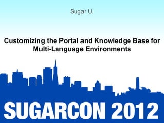 Sugar U.



Customizing the Portal and Knowledge Base for
        Multi-Language Environments
 
