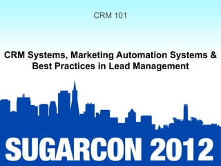 CRM 101



CRM Systems, Marketing Automation Systems &
     Best Practices in Lead Management
 